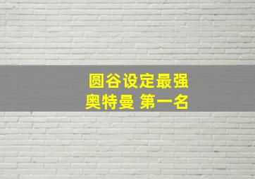 圆谷设定最强奥特曼 第一名